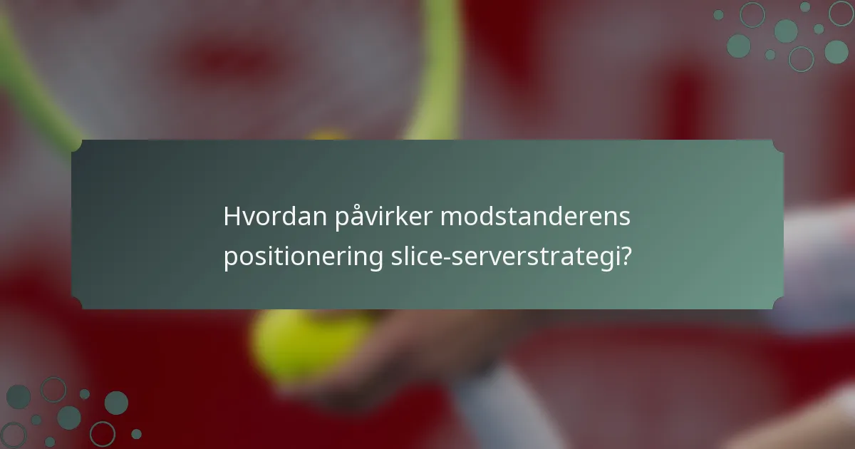 Hvordan påvirker modstanderens positionering slice-serverstrategi?