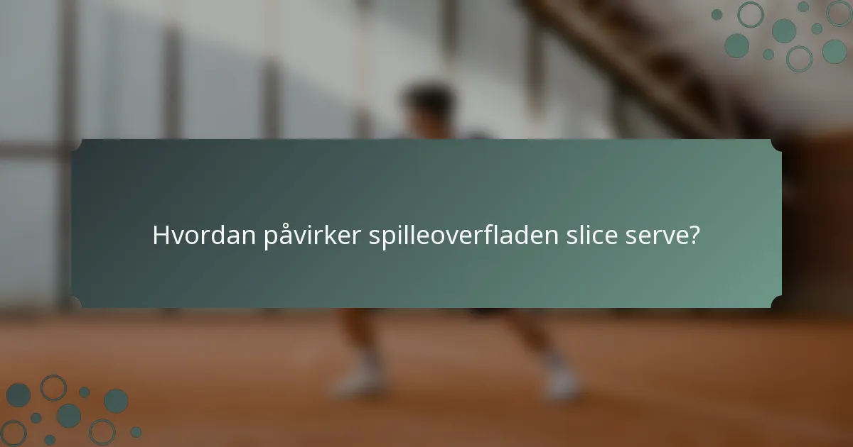 Hvordan påvirker spilleoverfladen slice serve?