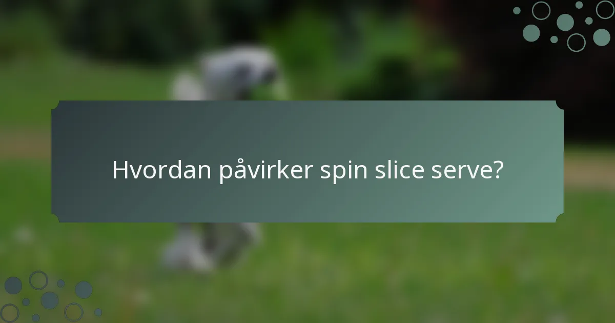 Hvordan påvirker spin slice serve?