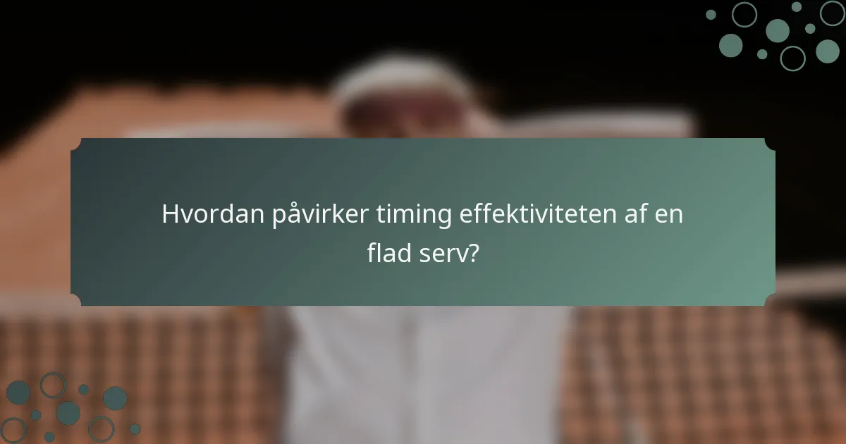 Hvordan påvirker timing effektiviteten af en flad serv?