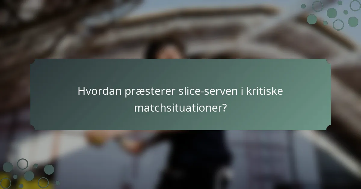 Hvordan præsterer slice-serven i kritiske matchsituationer?
