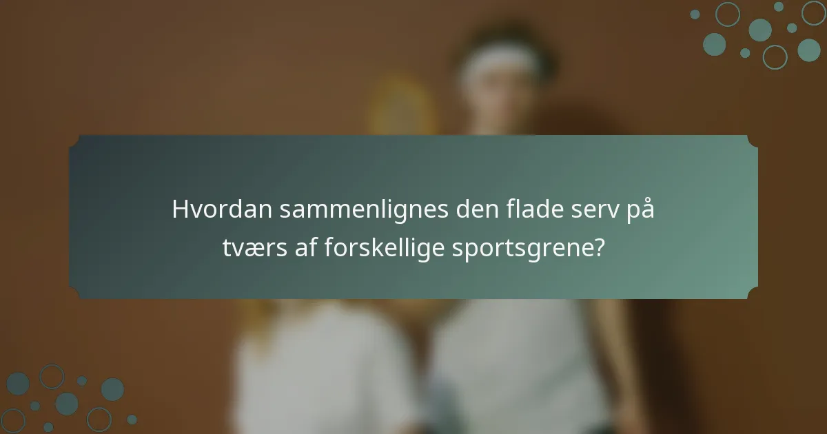 Hvordan sammenlignes den flade serv på tværs af forskellige sportsgrene?