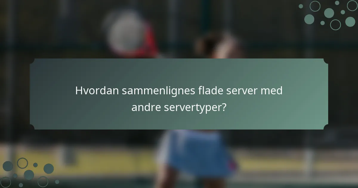 Hvordan sammenlignes flade server med andre servertyper?
