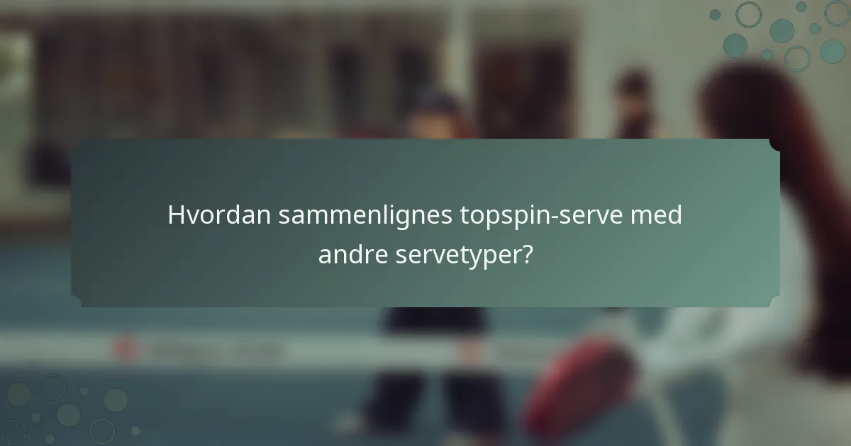 Hvordan sammenlignes topspin-serve med andre servetyper?