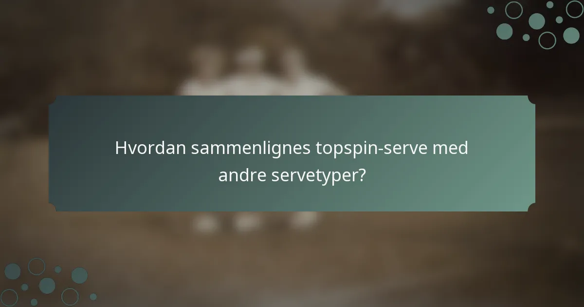 Hvordan sammenlignes topspin-serve med andre servetyper?
