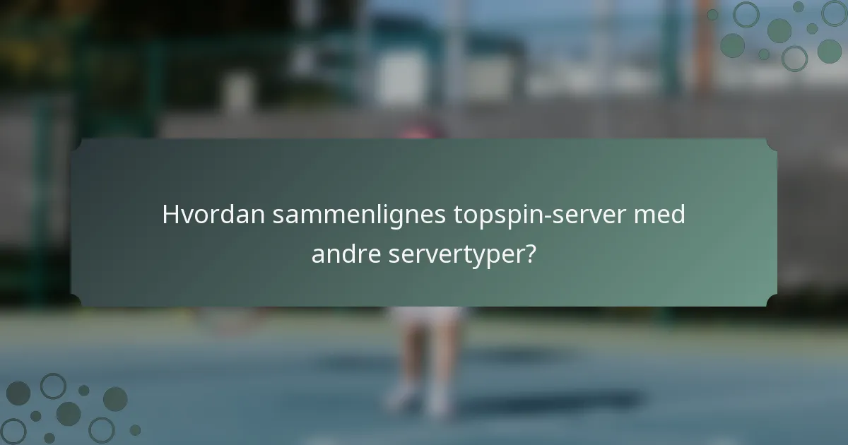 Hvordan sammenlignes topspin-server med andre servertyper?