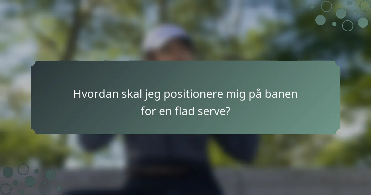 Hvordan skal jeg positionere mig på banen for en flad serve?