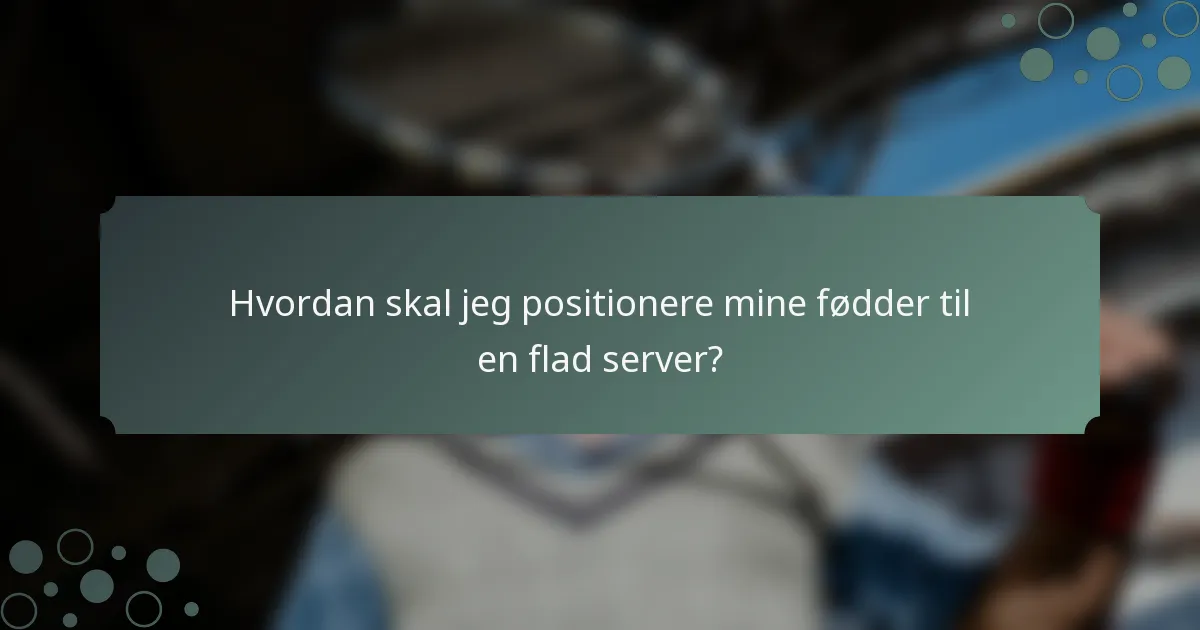 Hvordan skal jeg positionere mine fødder til en flad server?