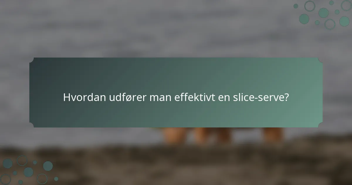 Hvordan udfører man effektivt en slice-serve?