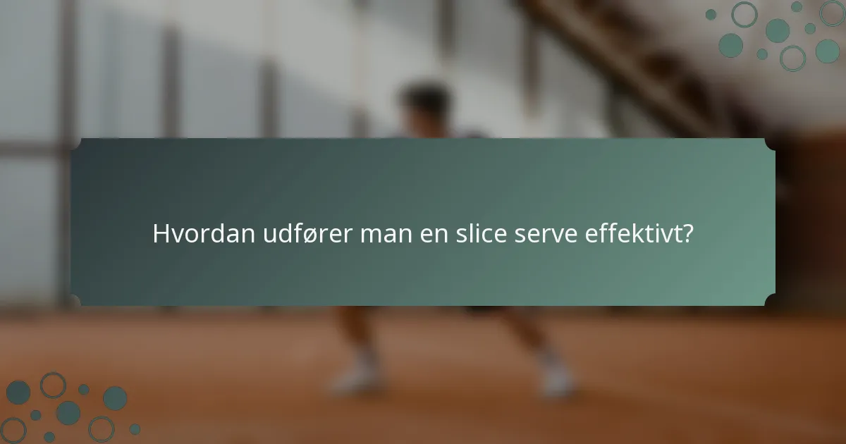 Hvordan udfører man en slice serve effektivt?