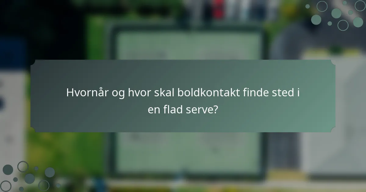 Hvornår og hvor skal boldkontakt finde sted i en flad serve?