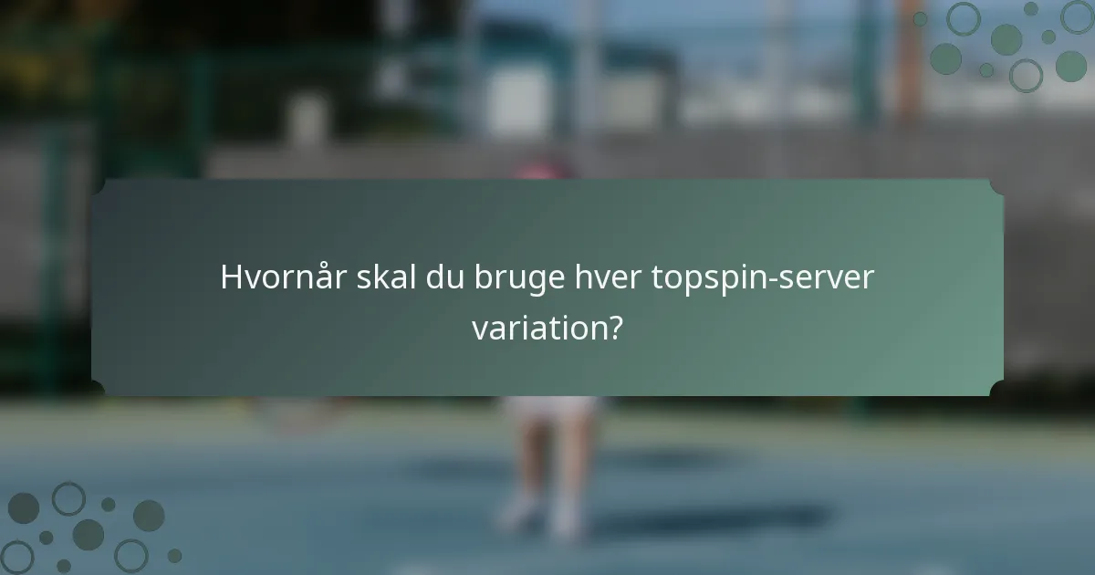 Hvornår skal du bruge hver topspin-server variation?